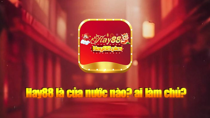 Hay88 là của nước nào? ai làm chủ?