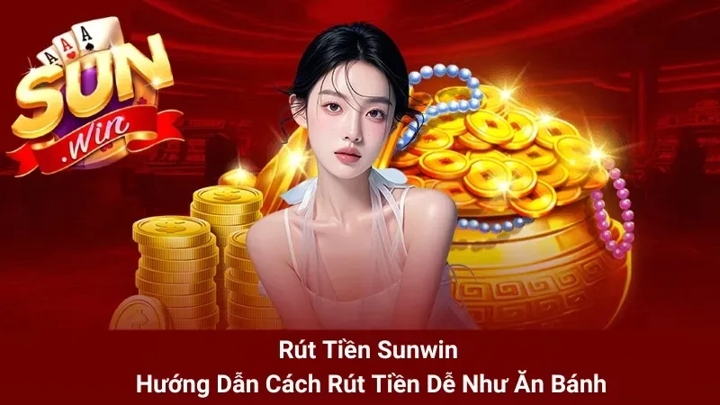  Hướng dẫn rút tiền tại Sunwin với giao diện trực quan, chỉ 1 phút là tiền về tài khoản!