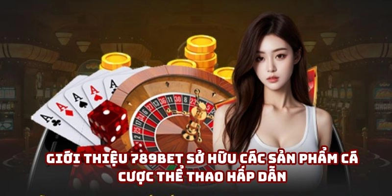Giới thiệu 789bet sở hữu các sản phẩm cá cược thể thao hấp dẫn