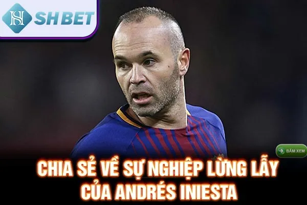 Chia sẻ về sự nghiệp lừng lẫy của Andrés Iniesta